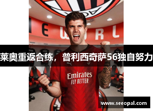 莱奥重返合练，普利西奇萨56独自努力