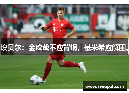 埃贝尔：金玟哉不应背锅，基米希应解围。